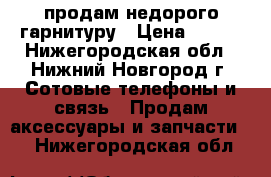 продам недорого гарнитуру › Цена ­ 500 - Нижегородская обл., Нижний Новгород г. Сотовые телефоны и связь » Продам аксессуары и запчасти   . Нижегородская обл.